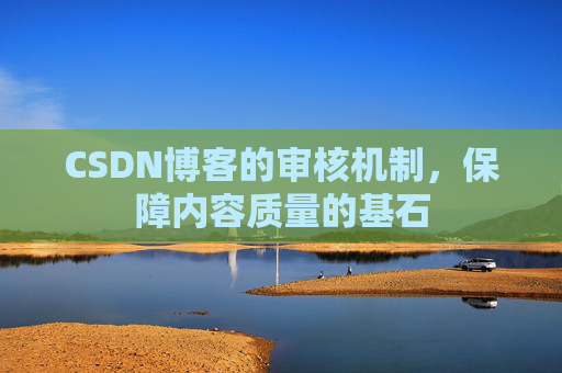 CSDN博客的审核机制，保障内容质量的基石